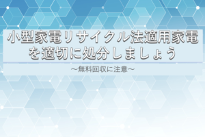 小型家電リサイクル法適用家電を適切に処分しましょう！ 無料回収に注意