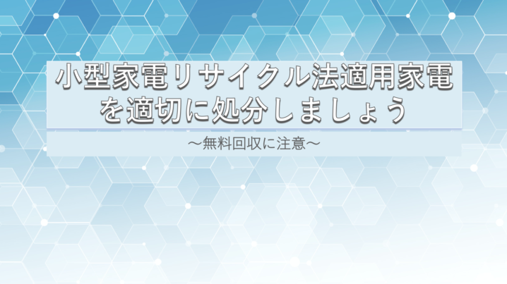 小型家電リサイクル法適用家電を適切に処分しましょう！ 無料回収に注意